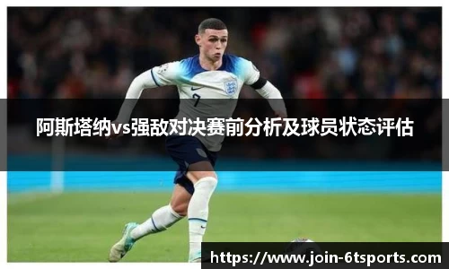 阿斯塔纳vs强敌对决赛前分析及球员状态评估