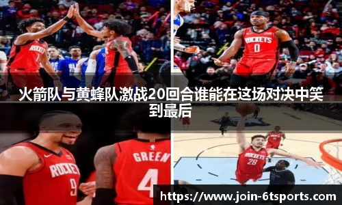 火箭队与黄蜂队激战20回合谁能在这场对决中笑到最后